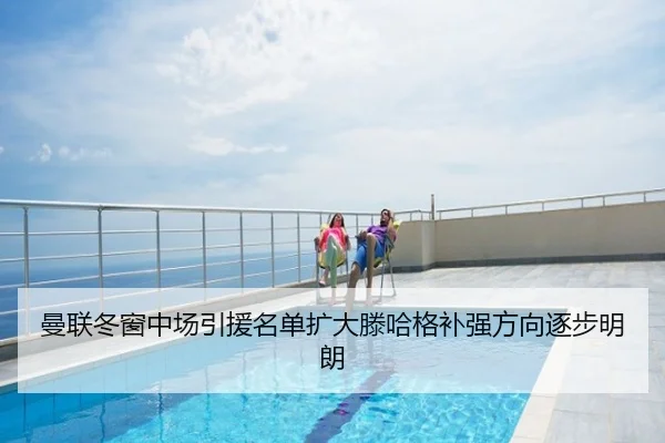 曼联冬窗中场引援名单扩大滕哈格补强方向逐步明朗